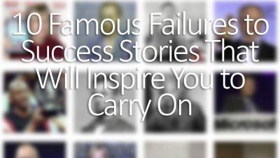 10 Famous Failures to Success Stories That Will Inspire You to Carry On